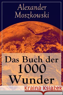 Das Buch der 1000 Wunder: Weltwunder: Architektur + Menschenleben + Tierwelt + Wahn + Mystik + Mathematik + Physik und Chemie + Technik + Erde + Moszkowski, Alexander 9788026854876 E-Artnow - książka