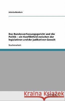 Das Bundesverfassungsgericht und die Politik - ein Konfliktfeld zwischen der legislativen und der judikativen Gewalt Jolanta Bandura 9783638756839 Grin Verlag - książka