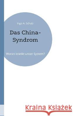 Das China-Syndrom: Woran krankt unser System? Ingo A Schulz 9783755701859 Books on Demand - książka