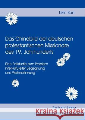 Das Chinabild der deutschen protestantischen Missionare des 19. Jahrhunderts Sun, Lixin 9783828882959 Tectum - Der Wissenschaftsverlag - książka