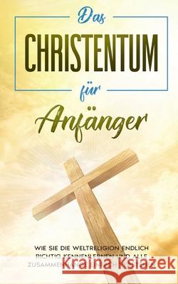 Das Christentum für Anfänger: Wie Sie die Weltreligion endlich richtig kennenlernen und alle Zusammenhänge einfach verstehen Viktoria Hofmann 9783752627268 Books on Demand - książka