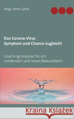 Das Corona-Virus - Symptom und Chance zugleich!: Coaching-Impulse für ein Umdenken und neues Bewusstsein Irene Galler 9783751916530 Books on Demand - książka