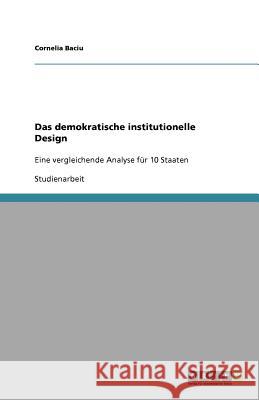 Das demokratische institutionelle Design : Eine vergleichende Analyse für 10 Staaten Baciu, Cornelia   9783640592142 GRIN Verlag - książka