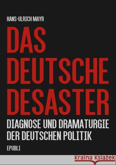 Das deutsche Desaster : Diagnose und Dramaturgie der deutschen Politik Mayr, Hans-Ulrich 9783737591515 epubli - książka