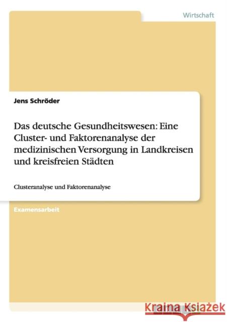 Das deutsche Gesundheitswesen: Eine Cluster- und Faktorenanalyse der medizinischen Versorgung in Landkreisen und kreisfreien Städten: Clusteranalyse Schröder, Jens 9783656203896 Grin Verlag - książka
