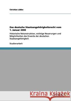 Das deutsche Staatsangehörigkeitsrecht vom 1. Januar 2000: Historische Rekonstruktion, wichtige Neuerungen und Möglichkeiten des Erwerbs der deutschen Lübke, Christian 9783656034728 Grin Verlag - książka