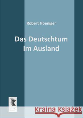 Das Deutschtum Im Ausland: History, Justice, Faith, Prejudice Hoeniger, Robert 9783955643591 Ehv-History - książka