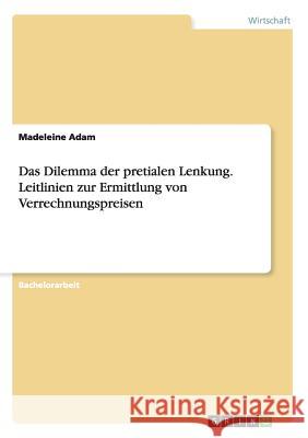 Das Dilemma der pretialen Lenkung. Leitlinien zur Ermittlung von Verrechnungspreisen Madeleine Adam 9783656723516 Grin Verlag Gmbh - książka