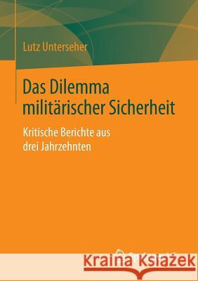 Das Dilemma Militärischer Sicherheit: Kritische Berichte Aus Drei Jahrzehnten Unterseher, Lutz 9783658080068 Springer vs - książka