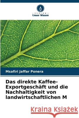 Das direkte Kaffee-Exportgeschäft und die Nachhaltigkeit von landwirtschaftlichen M Jaffar Ponera, Msafiri 9786208921859 Verlag Unser Wissen - książka