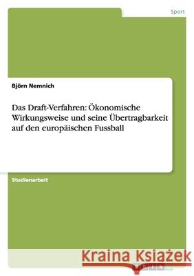 Das Draft-Verfahren: Ökonomische Wirkungsweise und seine Übertragbarkeit auf den europäischen Fussball Bjorn Nemnich 9783640138920 Grin Verlag - książka