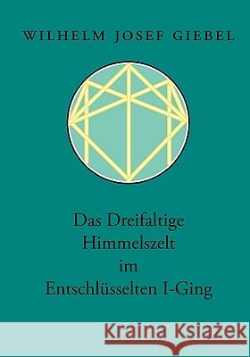 Das Dreifaltige Himmelszelt im Entschlüsselten I-Ging Giebel, Wilhelm Josef 9783833477928 Bod - książka