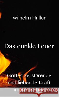 Das dunkle Feuer: Gottes zerstörende und liebende Kraft im Menschen Haller, Wilhelm 9783949197512 Texianer Verlag - książka