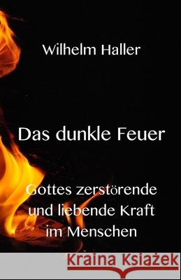 Das dunkle Feuer: Gottes zerstörende und liebende Kraft im Menschen Haller, Wilhelm 9783949197598 Texianer Verlag - książka