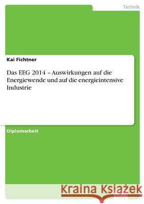 Das EEG 2014 - Auswirkungen auf die Energiewende und auf die energieintensive Industrie Kai Fichtner 9783956369803 Diplom.de - książka