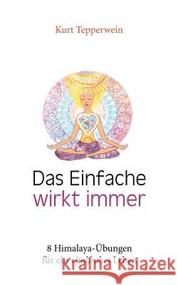 Das Einfache wirkt immer: 8 Himalaya-Übungen für ein vitalfrohes Leben Kurt Tepperwein 9783746093611 Books on Demand - książka