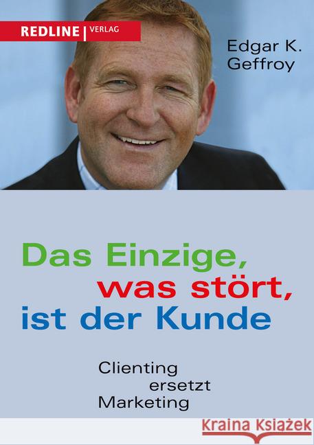 Das Einzige, was stört, ist der Kunde : Clienting ersetzt Marketing Geffroy, Edgar K. 9783868813722 Redline Verlag - książka