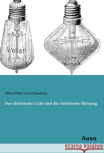 Das elektrische Licht und die elektrische Heizung Ritter von Urbanitzky, Alfred 9783956222498 Auxo-Verlag - książka