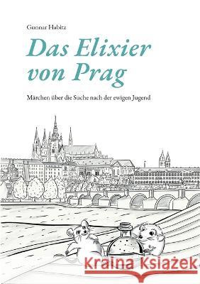 Das Elixier von Prag: M?rchen ?ber die Suche nach der ewigen Jugend Gunnar Habitz 9783756856930 Books on Demand - książka