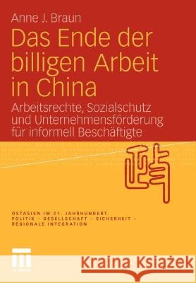 Das Ende Der Billigen Arbeit in China: Arbeitsrechte, Sozialschutz Und Unternehmensförderung Für Informell Beschäftigte Braun, Anne J. 9783531179476 VS Verlag - książka