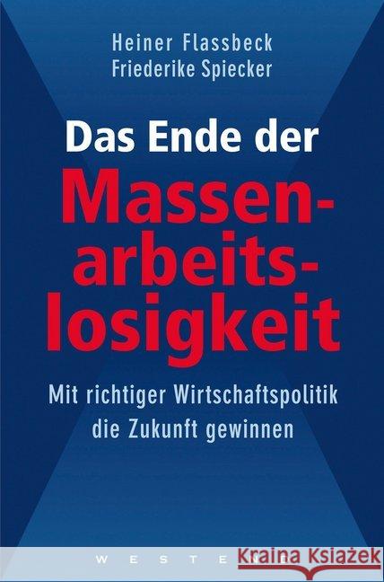 Das Ende der Massenarbeitslosigkeit : Mit richtiger Wirtschaftspolitik die Zukunft gewinnen Flassbeck, Heiner; Spiecker, Friederike 9783864891069 Westend - książka