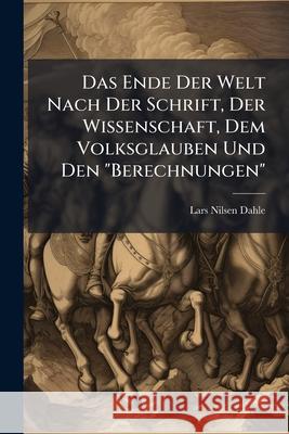 Das Ende Der Welt Nach Der Schrift, Der Wissenschaft, Dem Volksglauben Und Den Berechnungen Lars Nilsen Dahle 9781144204943  - książka