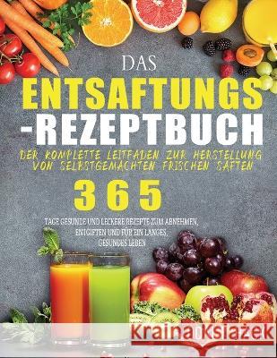 Das Entsaftungs-Rezeptbuch: Der komplette Leitfaden zur Herstellung von selbstgemachten frischen Säften Hack, Doalt 9781804142424 Garly Fiven - książka