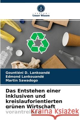 Das Entstehen einer inklusiven und kreislauforientierten grünen Wirtschaft vorantreiben Gountiéni D Lankoandé, Edmond Lankouandé, Martin Sawadogo 9786203272956 Verlag Unser Wissen - książka