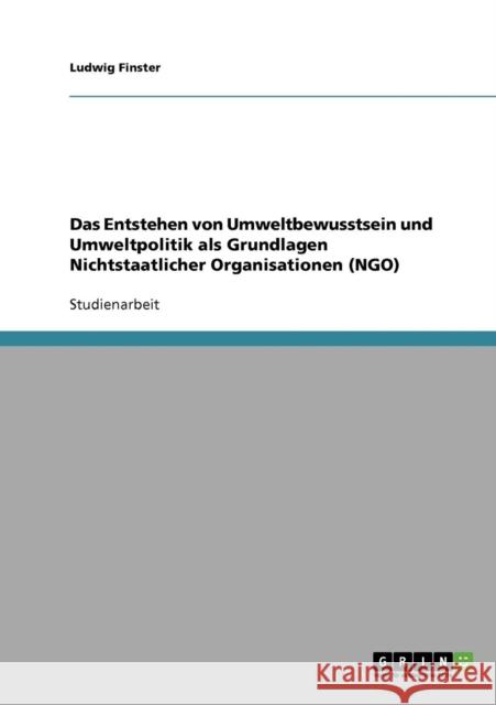 Das Entstehen von Umweltbewusstsein und Umweltpolitik als Grundlagen Nichtstaatlicher Organisationen (NGO) Ludwig Finster 9783638906616 Grin Verlag - książka