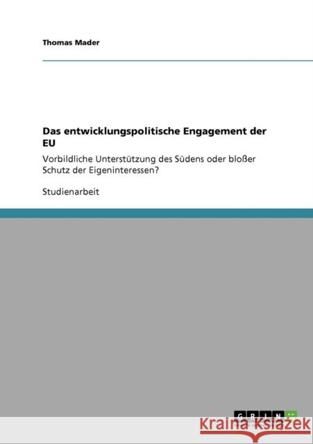 Das entwicklungspolitische Engagement der EU: Vorbildliche Unterstützung des Südens oder bloßer Schutz der Eigeninteressen? Mader, Thomas 9783640863235 Grin Verlag - książka