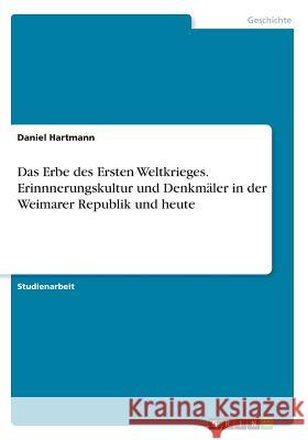 Das Erbe des Ersten Weltkrieges. Erinnnerungskultur und Denkmäler in der Weimarer Republik und heute Daniel Hartmann 9783668453159 Grin Verlag - książka