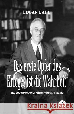 Das erste Opfer des Krieges ist die Wahrheit: Wie Roosevelt den Zweiten Weltkrieg plante Edgar Dahl   9783949929908 AIX La Chapelle Books - książka