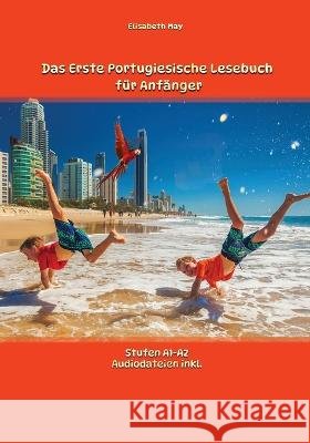 Das Erste Portugiesische Lesebuch für Anfänger: Stufen A1 und A2 Zweisprachig mit Portugiesisch-deutscher Übersetzung May, Elisabeth 9788367174138 Language Practice Publishing - książka