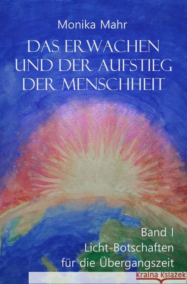 Das Erwachen und der Aufstieg der Menschheit Band I: Lichtbotschaften für die Übergangszeit Mahr, Monika 9783565105694 epubli - książka