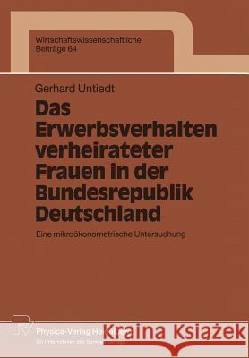 Das Erwerbsverhalten Verheirateter Frauen in Der Bundesrepublik Deutschland: Eine Mikroökonometrische Untersuchung Untiedt, Gerhard 9783790806090 Physica-Verlag - książka
