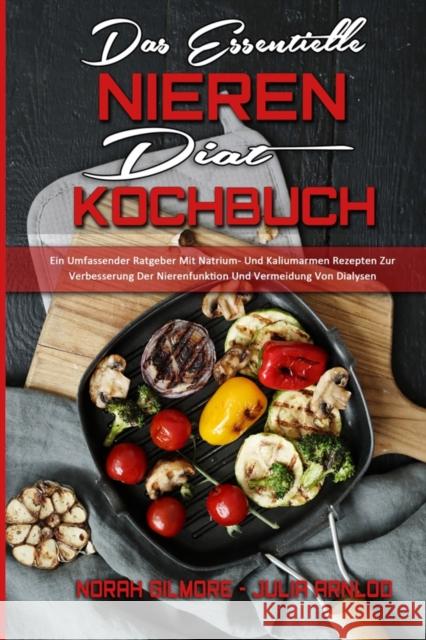 Das Essentielle Nieren Diät Kochbuch: Ein Umfassender Ratgeber Mit Natrium- Und Kaliumarmen Rezepten Zur Verbesserung Der Nierenfunktion Und Vermeidun Gilmore, Norah 9781802972733 Norah Gilmore - Julia Arnlod - książka