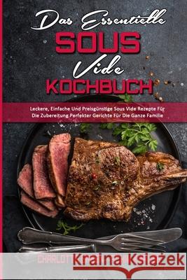 Das Essentielle Sous Vide Kochbuch: Leckere, Einfache Und Preisgünstige Sous Vide Rezepte Für Die Zubereitung Perfekter Gerichte Für Die Ganze Familie (The Essential Sous Vide Cookbook ) (German Versi Charlotte Green, Achim Krause 9781802972894 Charlotte Green - Achim Krause - książka