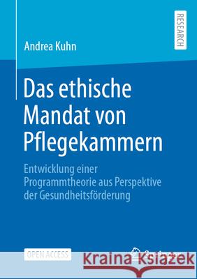 Das Ethische Mandat Von Pflegekammern: Entwicklung Einer Programmtheorie Aus Perspektive Der Gesundheitsf?rderung Andrea Kuhn 9783658445119 Springer - książka