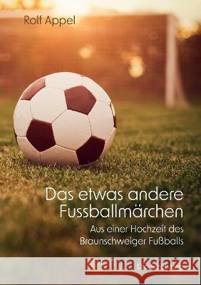 Das etwas andere Fussballmärchen: Aus einer Hochzeit des Braunschweiger Fußballs Rolf Appel 9783756892419 Books on Demand - książka