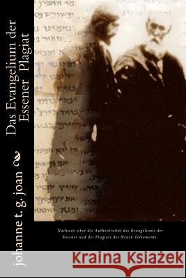 Das Evangelium der Essener Plagiat: Das Neue Testament ist ein zweckdienlich verändertes Plagiat des Evangeliums der Essener Joan, Johanne T. G. 9781981625833 Createspace Independent Publishing Platform - książka