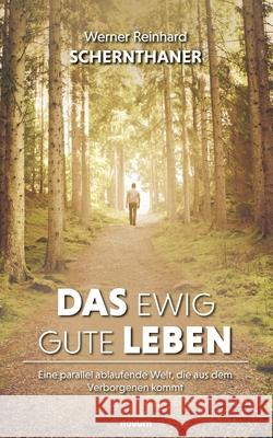 Das ewig gute Leben: Eine parallel ablaufende Welt, die aus dem Verborgenen kommt Werner Reinhard Schernthaner 9783991464716 Novum Pro - książka