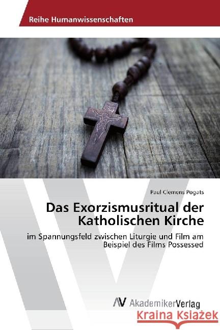 Das Exorzismusritual der Katholischen Kirche : im Spannungsfeld zwischen Liturgie und Film am Beispiel des Films Possessed Pogats, Paul Clemens 9786202208505 AV Akademikerverlag - książka
