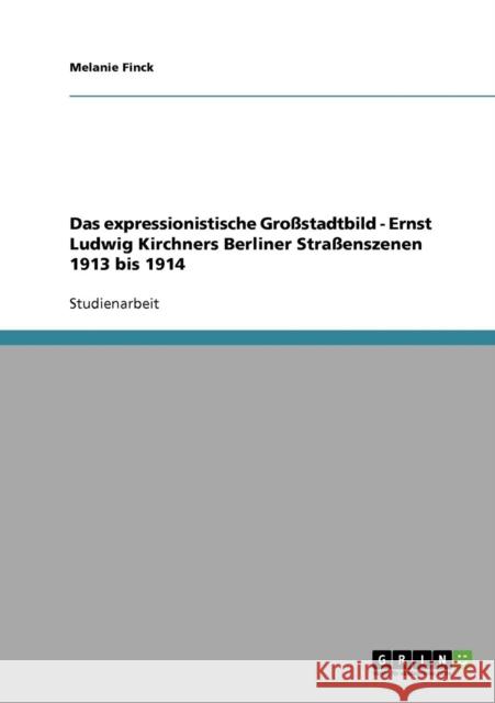 Das expressionistische Großstadtbild. Ernst Ludwig Kirchners Berliner Straßenszenen 1913 bis 1914 Finck, Melanie 9783638936538 Grin Verlag - książka