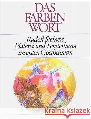 Das Farbenwort : Rudolf Steiners Malerei und Fensterkunst im ersten Goetheanum Raske, Hilde 9783772507502 Freies Geistesleben - książka