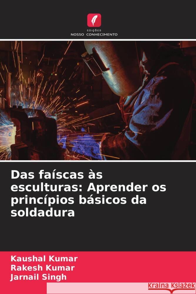 Das fa?scas ?s esculturas: Aprender os princ?pios b?sicos da soldadura Kaushal Kumar Rakesh Kumar Jarnail Singh 9786207384969 Edicoes Nosso Conhecimento - książka