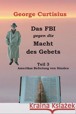 Das FBI gegen die Macht des Gebets: Amerikas Befreiung von Sünden Curtisius, George 9781494724276 Createspace - książka