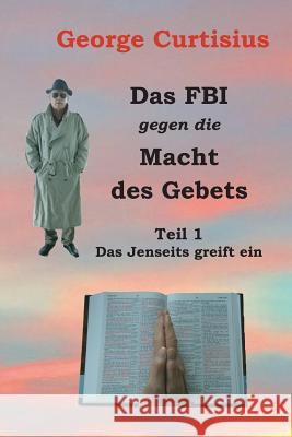 Das FBI gegen die Macht des Gebets: Teil 1 - Das Jenseits greift ein Curtisius, George 9781494348946 Createspace - książka