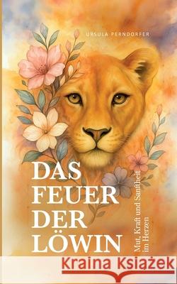 Das Feuer der L?win: Mut, Kraft und Sanfheit im Herzen Ursula Perndorfer 9783695104055 Bod - Books on Demand - książka
