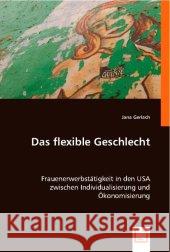 Das flexible Geschlecht : Frauenerwerbstätigkeit in den USA zwischen Individualisierung und Ökonomisierung Gerlach, Jana 9783836476539 VDM Verlag Dr. Müller - książka