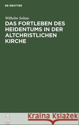 Das Fortleben des Heidentums in der altchristlichen Kirche Wilhelm Soltau 9783111302430 De Gruyter - książka